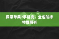 探索苹果7手机壳，全包防摔特性解析