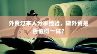 外贸过来人分享经验，做外贸是否值得一试？探讨外贸行业的机遇与挑战。