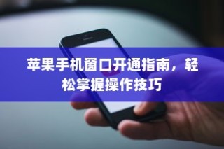 苹果手机窗口开通指南，轻松掌握操作技巧
