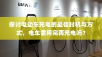 电动车充电最佳时机与方式探讨，电车是否需要等到用完再充电？