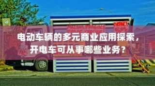 电动车辆的多元商业应用探索，开电车可从事的业务类型探讨