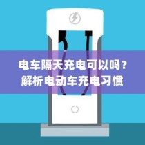 电动车充电习惯与电池寿命，隔天充电是否可行？