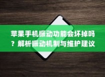 苹果手机振动功能会坏掉吗？解析振动机制与维护建议