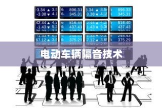 电动车辆隔音技术的必要性及优势探讨，是否进行隔音处理的考量与探讨？