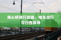 海心桥骑行指南，电车出行攻略与可行性探讨