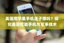 美国用苹果手机送子弹吗？探究美国智能手机与军事技术的交织