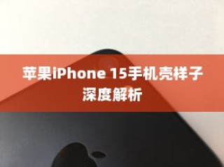 苹果iPhone 15手机壳样子深度解析