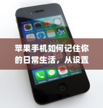 苹果手机如何记住你的日常生活，从设置到使用技巧