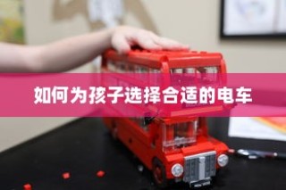 儿童电车选购指南，如何为孩子挑选最佳电动玩具车？