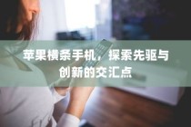 苹果横条手机，探索先驱与创新的交汇点