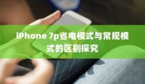 iPhone 7p省电模式与常规模式的区别探究