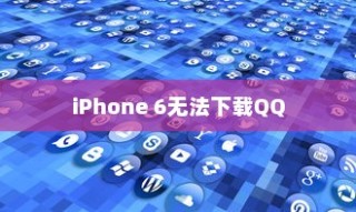 iPhone 6为何无法下载QQ，探究原因与解决方案