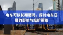 电车日晒影响与维护策略探讨，能否长期日晒？