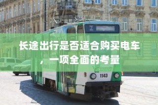 长途出行是否适合购买电车，全面考量报告