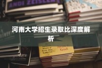河南大学招生录取比全面解析