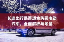 长途出行是否适合购买电动汽车，全面解析与考量指南