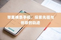 苹果横条手机，探索先驱与创新的轨迹