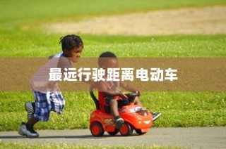 未来绿色出行极限探索，电动车最远行驶距离挑战