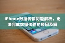 iPhone数据传输问题解析，无法完成数据传输的原因及解决方案