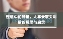 大学录取失利后的反思与启示，逆境转折之路