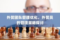 外贸团队管理优化与外贸员管理策略探讨