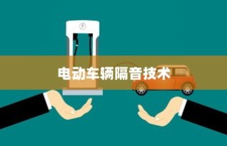 电动车辆隔音技术的必要性及优势探讨，是否进行隔音处理的考量与探讨？