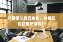 外贸团队管理优化与外贸员管理策略探讨
