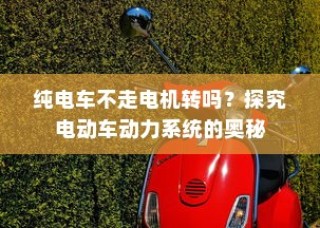 电动车动力系统揭秘，纯电车电机运转与行驶关系探究