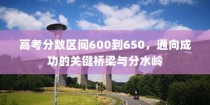 高考分数区间600到650，通往成功的桥梁与分水岭