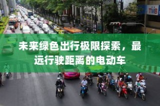 未来绿色出行极限探索，电动车最远行驶距离挑战