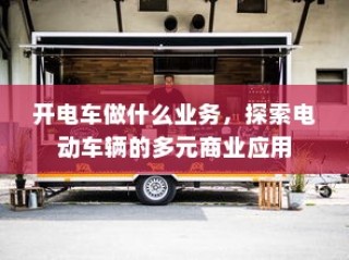 电动车辆的多元商业应用探索，开电车可从事哪些业务？
