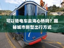 骑电车前往海心桥，揭秘城市新型出行途径