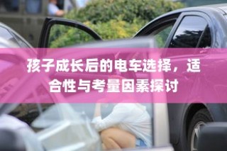 孩子成长后的电车选择，探讨适合性与考量因素