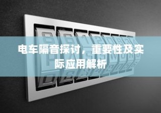 电车隔音技术探讨，重要性、应用解析与实战体验分享