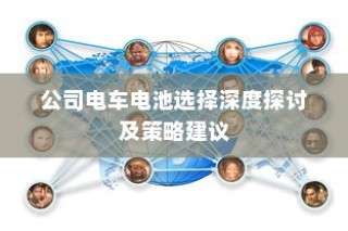 公司电车电池选择深度解析与策略建议