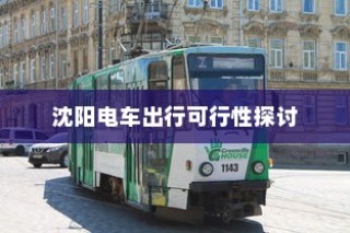 沈阳电车出行可行性探讨，当下是否适宜开电车前往？