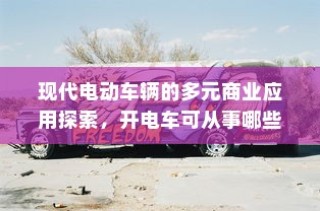 现代电动车辆的多元商业应用探索，开电车可从事的业务类型解析
