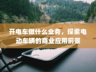 电动车辆商业应用前景探索，开电车可从事哪些业务？