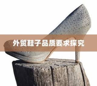 外贸鞋子品质要求深度探究