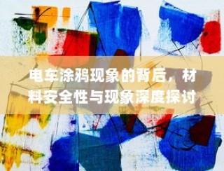 电车涂鸦背后的材料安全性与现象深度探究
