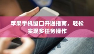 苹果手机窗口开通指南，轻松实现多任务操作