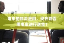 电车的物流应用，电动车送货的可行性探讨