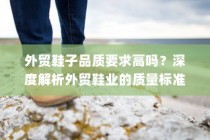 深度解析，外贸鞋业的质量标准与品质要求挑战
