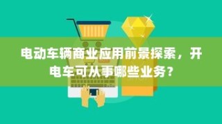 电动车辆商业应用前景探索，开电车可从事哪些业务类型？