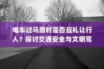 电车过马路时应否礼让行人？探讨交通安全与驾驶文明的重要性