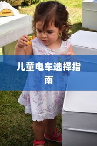 儿童电车选购指南，如何为孩子挑选最佳电动玩具车？