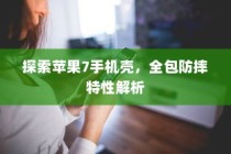 探索苹果7手机壳，全包防摔特性解析