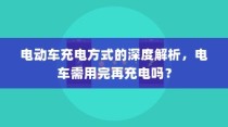 电动车充电方式的深度解析，电车是否需要在电量用尽后再充电？