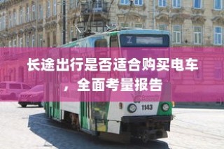 长途出行是否适合购买电车，全面考量报告与指南