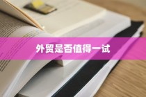 外贸过来人分享经验，做外贸是否值得一试？探讨外贸行业的机遇与挑战。